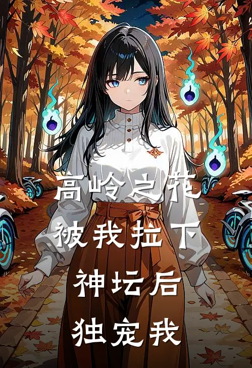 高岭之花被我拉下神坛后，独宠我