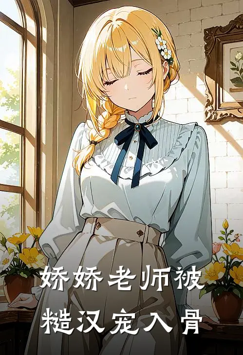 娇娇老师被糙汉宠入骨苏念念江心悦完结小说免费阅读_完本热门小说娇娇老师被糙汉宠入骨苏念念江心悦